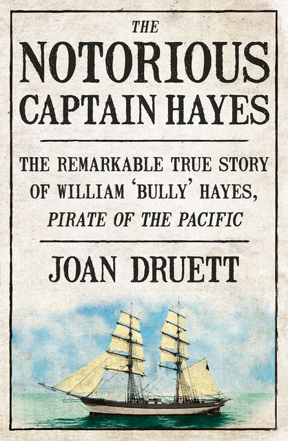 The Notorious Captain Hayes: The Remarkable True Story of The Pirate of The Pacific, Joan Druett