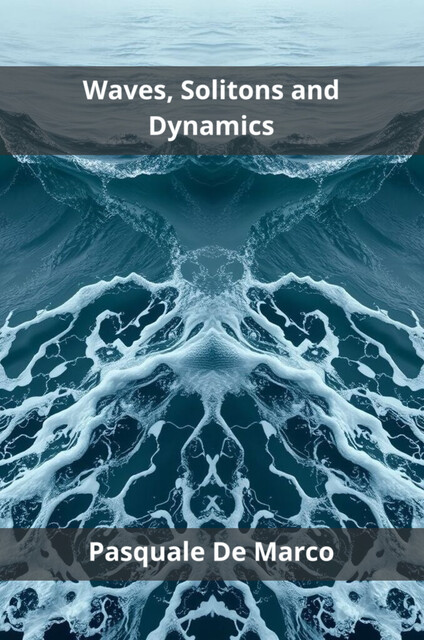 Waves, Solitons and Dynamics, Pasquale De Marco