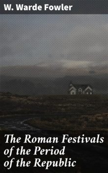 The Roman Festivals of the Period of the Republic, W.Warde Fowler