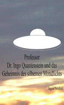 Professor Dr. Ingo Quantenstein und das Geheimnis des silbernen Mondlichts, Ingrid Neufeld