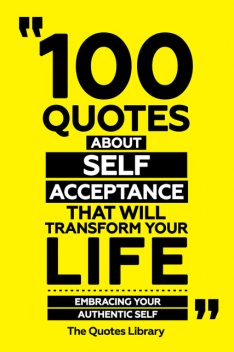 100 Quotes About Self-Acceptance That Will Transform Your Life – Embracing Your Authentic Self, The Quotes Library
