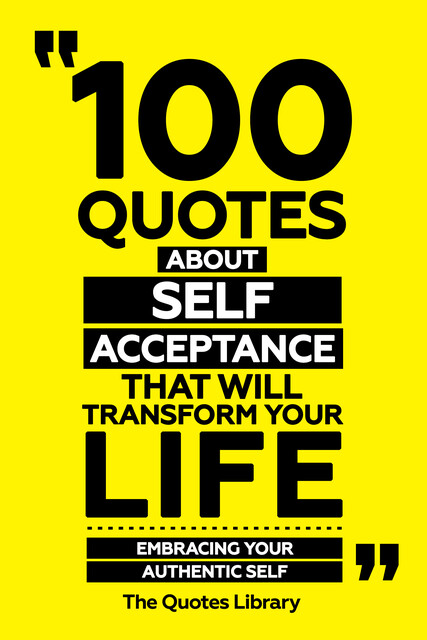 100 Quotes About Self-Acceptance That Will Transform Your Life – Embracing Your Authentic Self, The Quotes Library