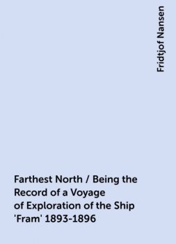 Farthest North / Being the Record of a Voyage of Exploration of the Ship 'Fram' 1893-1896, Fridtjof Nansen