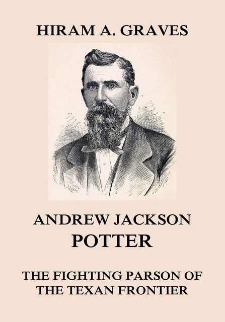 Andrew Jackson Potter – The fighting parson of the Texan frontier, Hiram Atwill Graves
