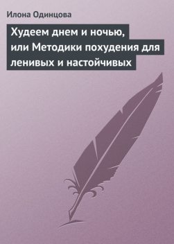 Худеем днем и ночью, или Методики похудения для ленивых и настойчивых, Илона Одинцова