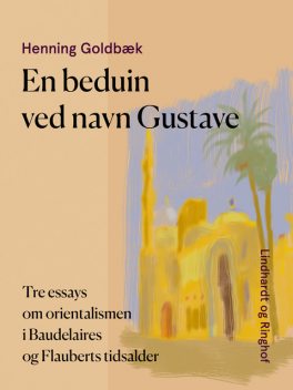 En beduin ved navn Gustave. Tre essays om orientalismen i Baudelaires og Flauberts tidsalder, Henning Goldbæk