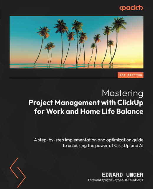 Mastering Project Management with ClickUp for Work and Home Life Balance, Edward Unger