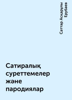 Сатиралық суреттемелер және пародиялар, Саттар Асқарұлы Ерубаев