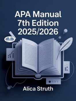 APA Manual 7th Edition 2025/2026-Academic Writing And Citation Made Simple For Students And Scholars, Alica Struth