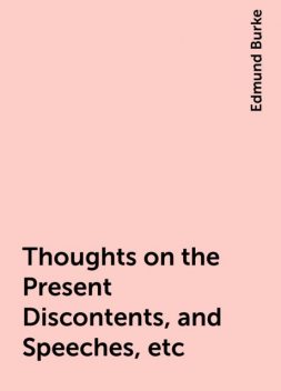 Thoughts on the Present Discontents, and Speeches, etc, Edmund Burke