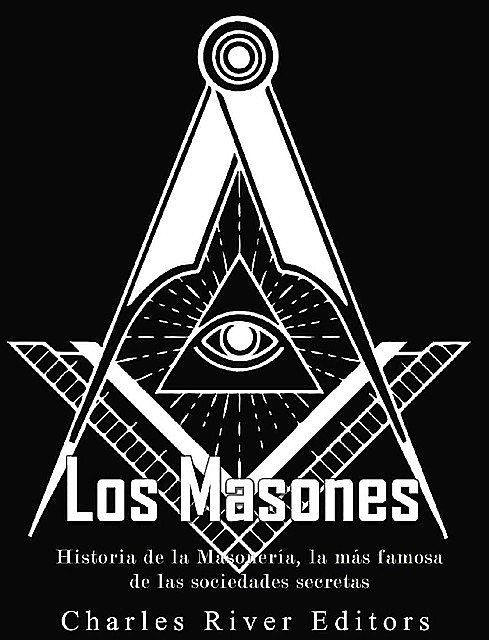 Los masones: Historia de la Masonería, la más famosa de las sociedades secretas (Spanish Edition), Charles River Editors