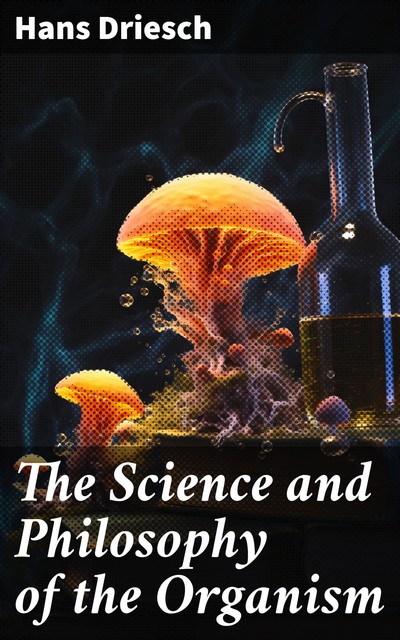 The Science and Philosophy of the Organism, Hans Driesch