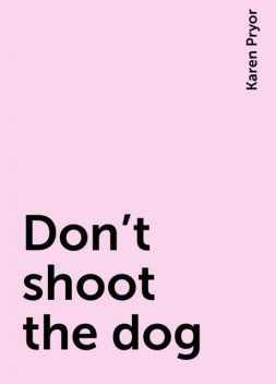 Don't shoot the dog, Karen Pryor