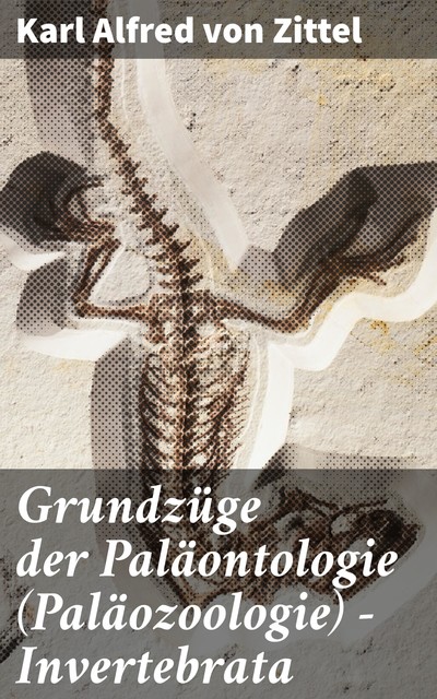 Grundzüge der Paläontologie (Paläozoologie) – Invertebrata, Karl Alfred von Zittel