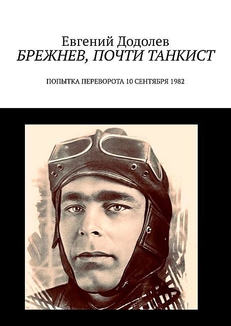 Брежнев, почти танкист. Попытка переворота 10 сентября 1982, Евгений Додолев