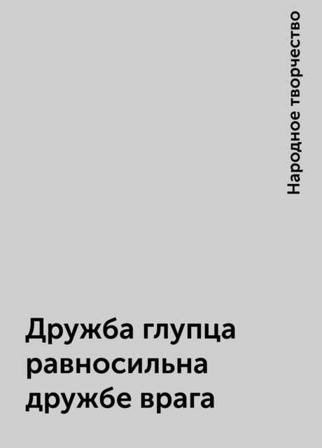 Дружба глупца равносильна дружбе врага, Народное творчество