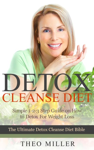 Detox Cleanse Diet: Simple 1–2–3 Step Guide on how to detox for weight loss, Theo Miller