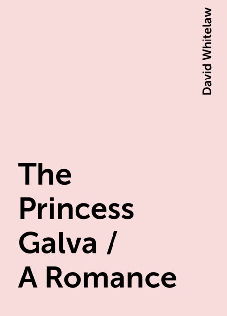 The Princess Galva / A Romance, David Whitelaw