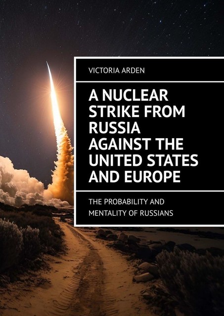 A nuclear strike from Russia against the United States and Europe. The probability and mentality of Russians, Victoria Arden