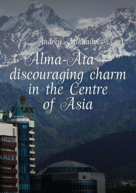 Alma-Ata — discouraging charm in the Centre of Asia. The subjective guidebook, Andrey Mikhailov