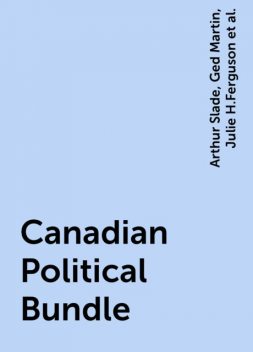 Canadian Political Bundle, Arthur Slade, Julie H.Ferguson, Ged Martin, Ray Argyle, Marguerite Paulin, Margaret Macpherson, Roderick Stewart, lian goodall