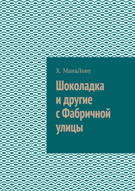 Шоколадка и другие с Фабричной улицы, Х. МанаЛову