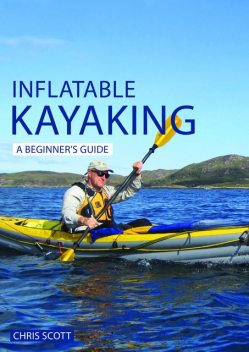 Inflatable Kayaking: A Beginner's Guide, Chris Scott