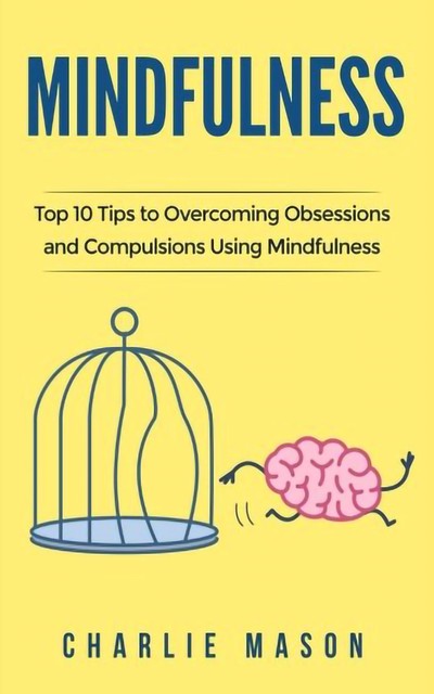 Mindfulness Tips Guide Workbook to Overcoming Obsessions and Compulsions Stress Anxiety & Compulsive Using Mindfulness Behavioural Skills Meditation, Charlie Mason
