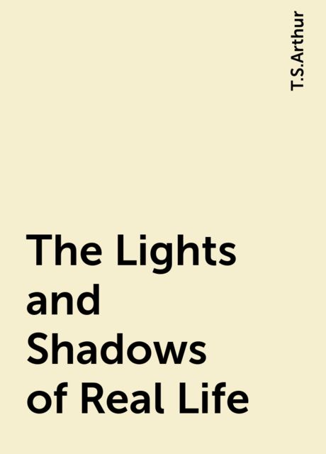 The Lights and Shadows of Real Life, T.S.Arthur