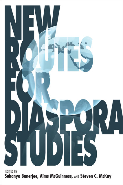 New Routes for Diaspora Studies, Aims McGuinness, Steven C.McKay, Sukanya Banerjee, C.