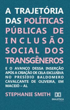 A trajetória das políticas públicas de inclusão social dos transgêneros e o avanço dessa inserção após a criação de cela exclusiva no Presídio Baldomero Cavalcante de Oliveira, em Maceió – AL, STEPHANIE J. SMITH MELO