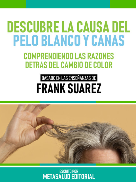Descubre La Causa Del Pelo Blanco Y Canas – Basado En Las Enseñanzas De Frank Suarez, Metasalud Editorial