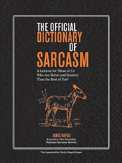 The Official Dictionary of Sarcasm: A Lexicon for Those of Us Who Are Better and Smarter Than the Rest of You, James Napoli