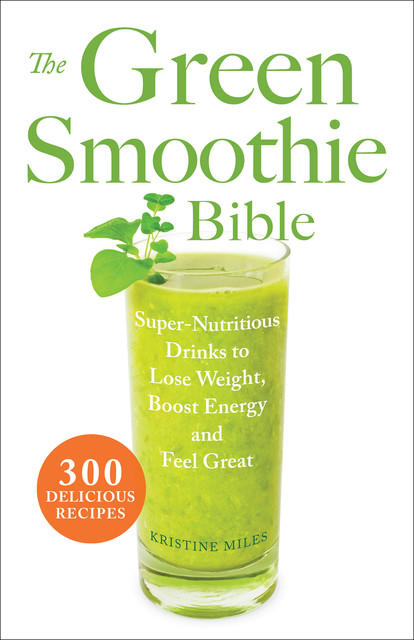 The Green Smoothie Bible, Kristine Miles