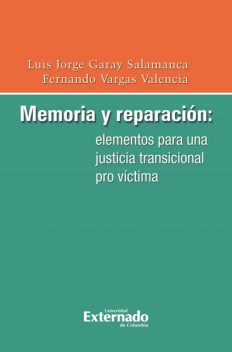 Memoria y reparación: elementos para una justicia transicional pro víctima, Fernando Vargas Valencia, Luis Jorge Garay Salamanca