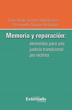 Memoria y reparación: elementos para una justicia transicional pro víctima, Fernando Vargas Valencia, Luis Jorge Garay Salamanca