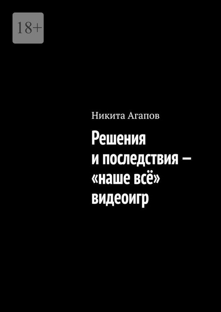 Решения и последствия — «наше все» видеоигр, Никита Агапов