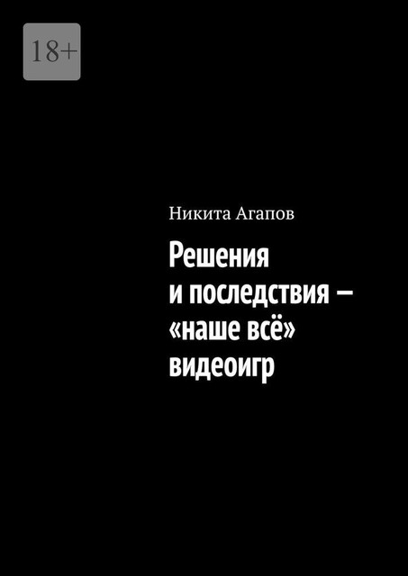 Решения и последствия — «наше все» видеоигр, Никита Агапов