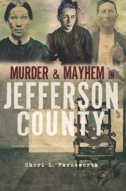 Murder & Mayhem in Jefferson County, Cheri Farnsworth