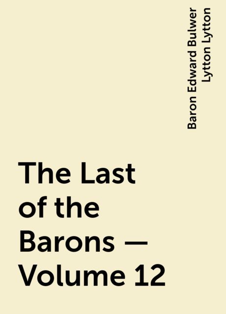 The Last of the Barons — Volume 12, Baron Edward Bulwer Lytton Lytton