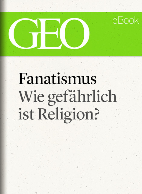 Fanatismus: Wie gefährlich ist Religion? (GEO eBook Single), GEO eBook