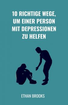 10 Richtige Wege, um einer Person mit Depressionen zu helfen, Ethan Brooks