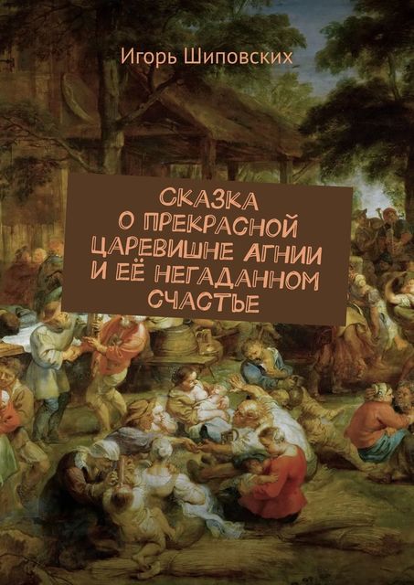 Сказка о прекрасной царевишне Агнии и ее негаданном счастье, Игорь Шиповских