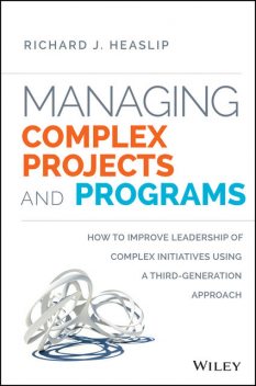 Managing Complex Projects and Programs, Richard J. Heaslip