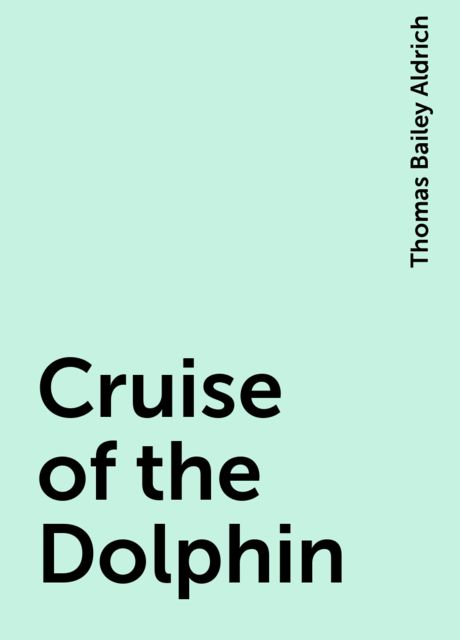 Cruise of the Dolphin, Thomas Bailey Aldrich