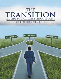 The Transition: A Guide to Graduate School Success, Ph.D., Justin Boone