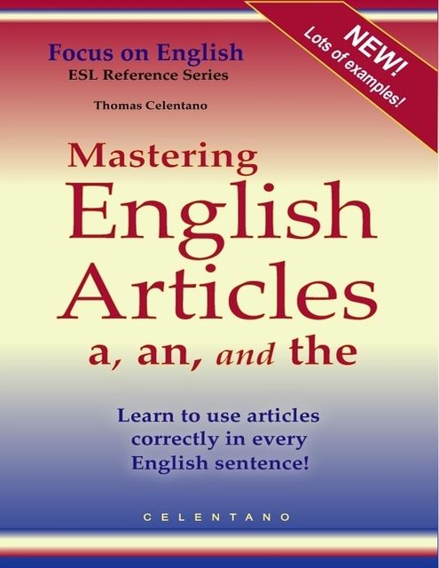 Mastering English Articles a, an, and the – Learn to Use Articles Correctly in Every English Sentence!, Thomas Celentano