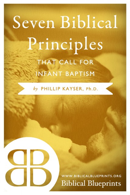 Seven Biblical Principles that Call for Infant Baptism, Phillip Kayser