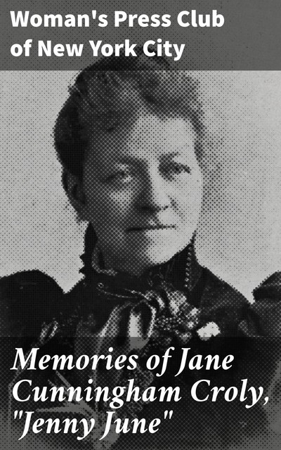 Memories of Jane Cunningham Croly, “Jenny June”, Woman's Press Club of New York City