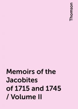 Memoirs of the Jacobites of 1715 and 1745 / Volume II, Thomson